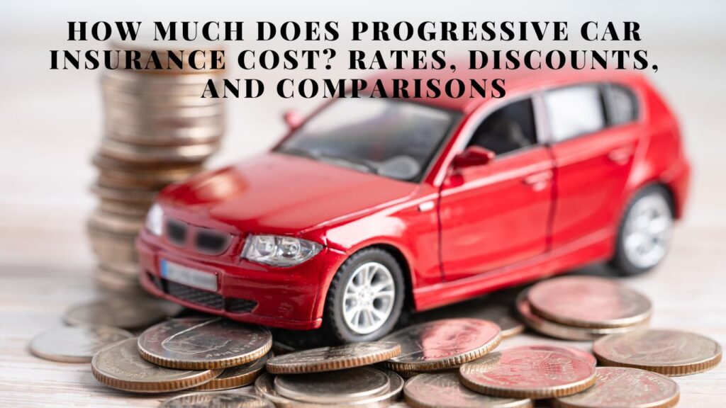 How Much Does Progressive Car Insurance Cost? Rates, Discounts, and Comparisons