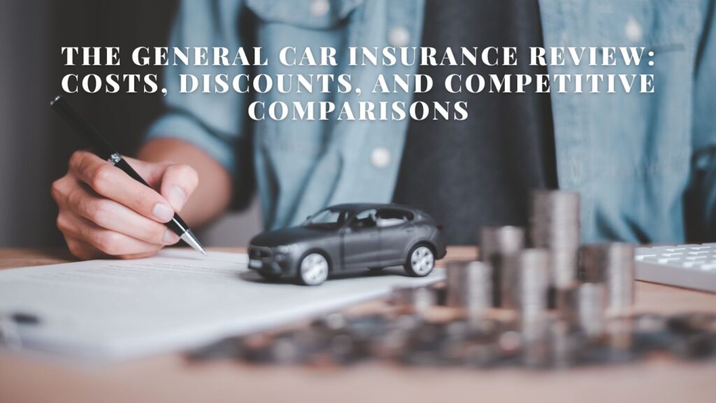 The General Car Insurance Review: Costs, Discounts, and Competitive Comparisons