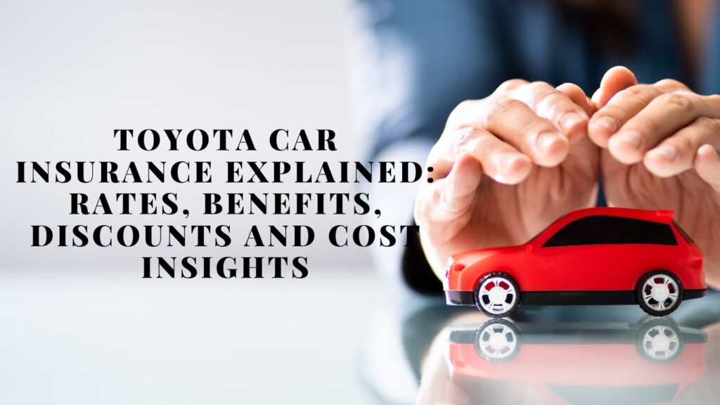 Toyota Car Insurance Explained: Rates, Benefits, Discounts and Cost Insights